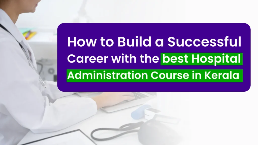 How to Build a Successful Career with the best Hospital Administration Course in Kerala