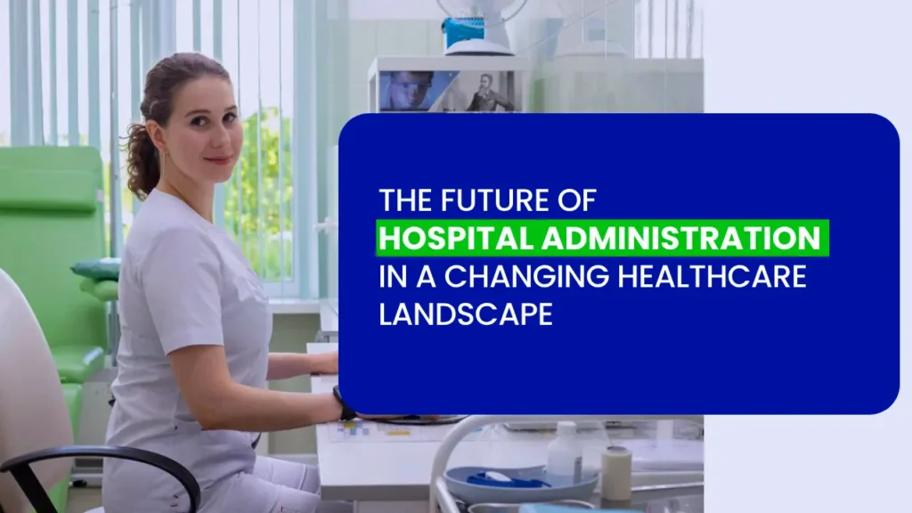 THE FUTURE OF HOSPITAL ADMINISTRATION IN A CHANGING HEALTHCARE LANDSCAPE